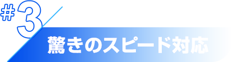 驚きのスピード対応