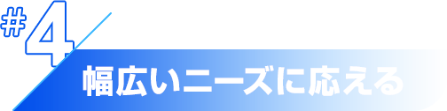 幅広いニーズに応える