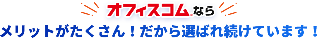 オフィスコムならメリットがたくさん！だから選ばれ続けています！