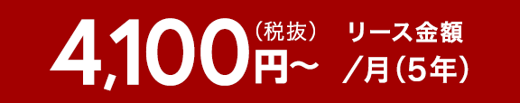 4100円~(税抜)リース金額/月(5年)